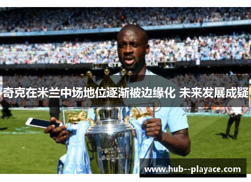 奇克在米兰中场地位逐渐被边缘化 未来发展成疑