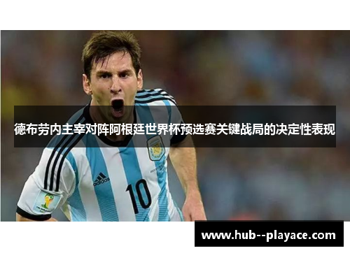 德布劳内主宰对阵阿根廷世界杯预选赛关键战局的决定性表现
