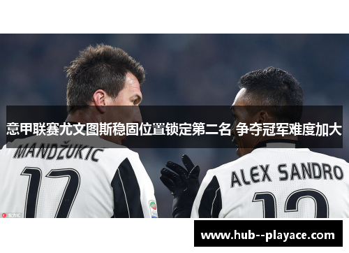 意甲联赛尤文图斯稳固位置锁定第二名 争夺冠军难度加大