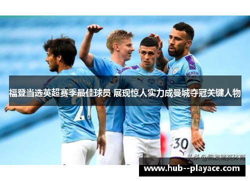 福登当选英超赛季最佳球员 展现惊人实力成曼城夺冠关键人物