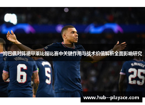 姆巴佩对阵德甲莱比锡比赛中关键作用与战术价值解析全面影响研究