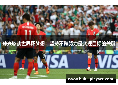 孙兴慜谈世界杯梦想：坚持不懈努力是实现目标的关键