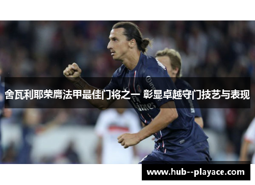 舍瓦利耶荣膺法甲最佳门将之一 彰显卓越守门技艺与表现